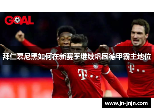 拜仁慕尼黑如何在新赛季继续巩固德甲霸主地位