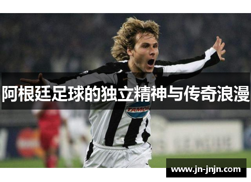 阿根廷足球的独立精神与传奇浪漫