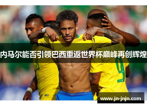 内马尔能否引领巴西重返世界杯巅峰再创辉煌