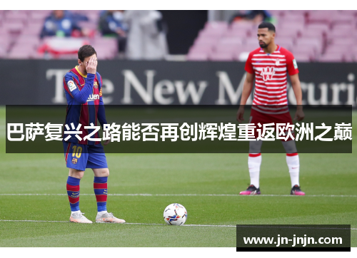 巴萨复兴之路能否再创辉煌重返欧洲之巅