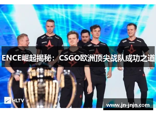 ENCE崛起揭秘：CSGO欧洲顶尖战队成功之道