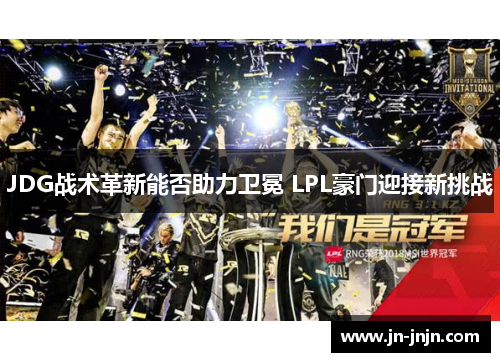 JDG战术革新能否助力卫冕 LPL豪门迎接新挑战
