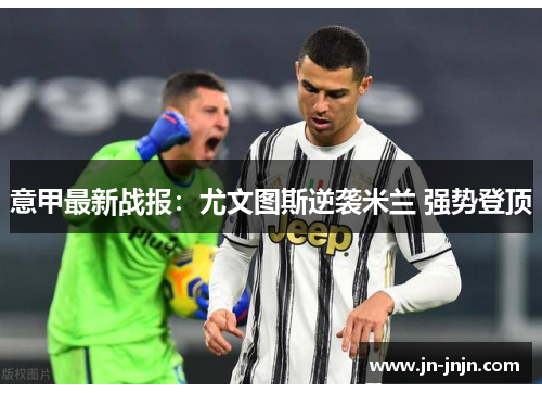意甲最新战报：尤文图斯逆袭米兰 强势登顶