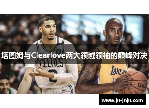 塔图姆与Clearlove两大领域领袖的巅峰对决