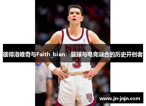彼得洛维奇与Faith_bian：篮球与电竞融合的历史开创者