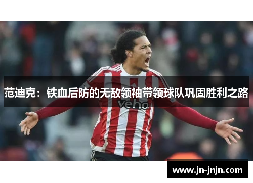 范迪克：铁血后防的无敌领袖带领球队巩固胜利之路