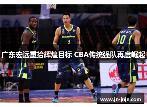 广东宏远重拾辉煌目标 CBA传统强队再度崛起