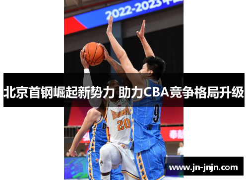 北京首钢崛起新势力 助力CBA竞争格局升级