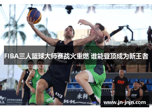 FIBA三人篮球大师赛战火重燃 谁能登顶成为新王者