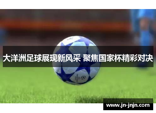 大洋洲足球展现新风采 聚焦国家杯精彩对决