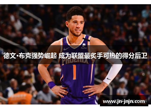 德文·布克强势崛起 成为联盟最炙手可热的得分后卫