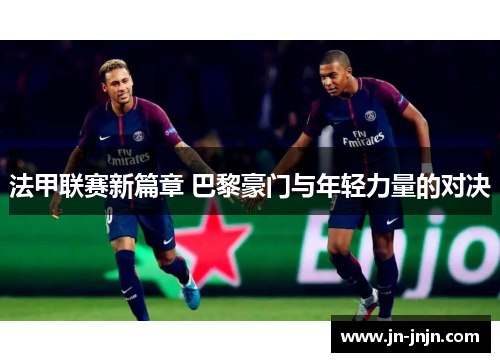 法甲联赛新篇章 巴黎豪门与年轻力量的对决