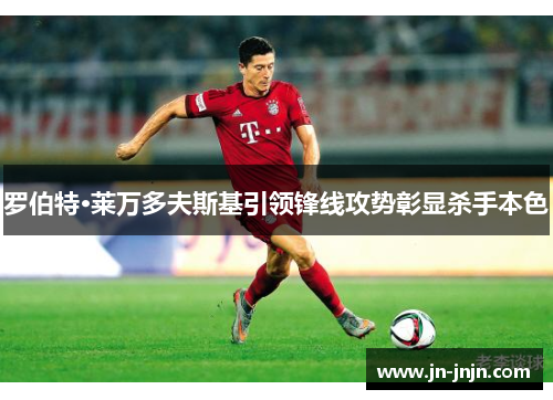 罗伯特·莱万多夫斯基引领锋线攻势彰显杀手本色