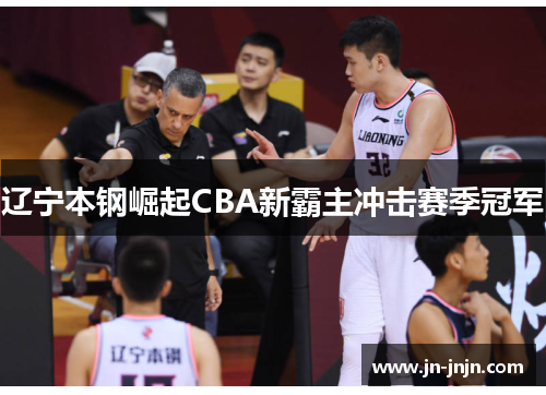 辽宁本钢崛起CBA新霸主冲击赛季冠军