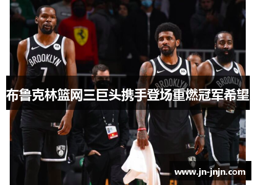 布鲁克林篮网三巨头携手登场重燃冠军希望
