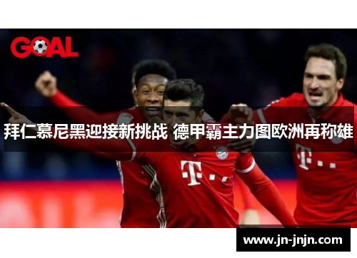 拜仁慕尼黑迎接新挑战 德甲霸主力图欧洲再称雄