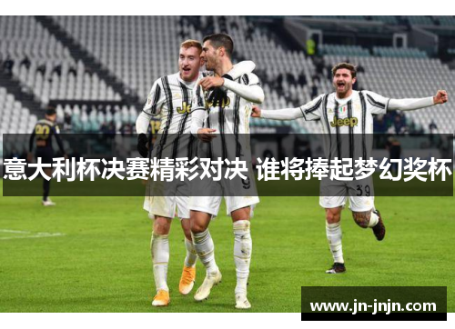意大利杯决赛精彩对决 谁将捧起梦幻奖杯