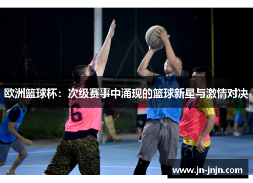 欧洲篮球杯：次级赛事中涌现的篮球新星与激情对决