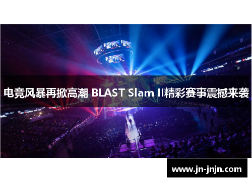 电竞风暴再掀高潮 BLAST Slam II精彩赛事震撼来袭