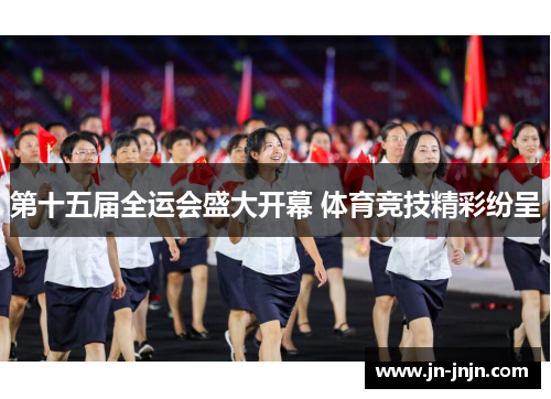 第十五届全运会盛大开幕 体育竞技精彩纷呈