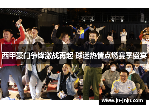 西甲豪门争锋激战再起 球迷热情点燃赛季盛宴