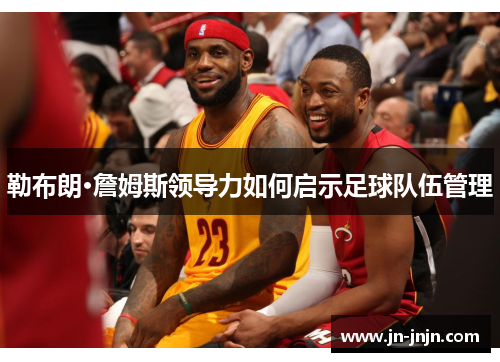勒布朗·詹姆斯领导力如何启示足球队伍管理
