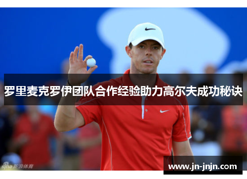 罗里麦克罗伊团队合作经验助力高尔夫成功秘诀