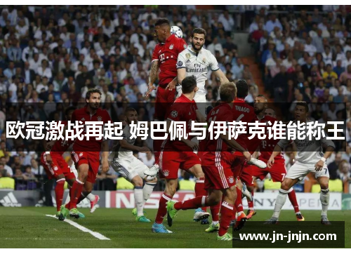 欧冠激战再起 姆巴佩与伊萨克谁能称王