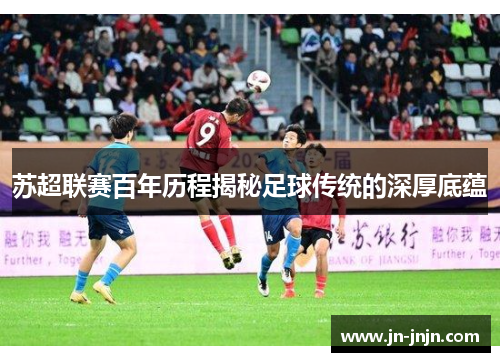 苏超联赛百年历程揭秘足球传统的深厚底蕴