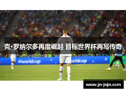 克·罗纳尔多再度崛起 目标世界杯再写传奇