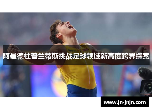 阿曼德杜普兰蒂斯挑战足球领域新高度跨界探索
