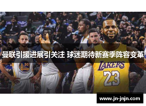 曼联引援进展引关注 球迷期待新赛季阵容变革