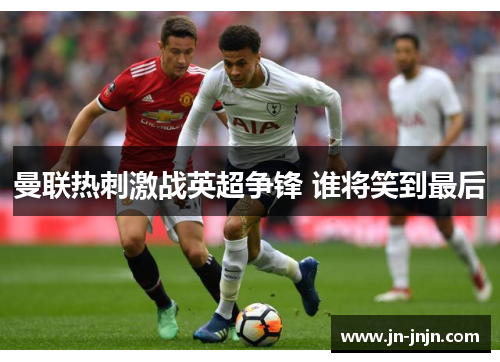 曼联热刺激战英超争锋 谁将笑到最后