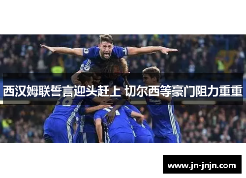 西汉姆联誓言迎头赶上 切尔西等豪门阻力重重