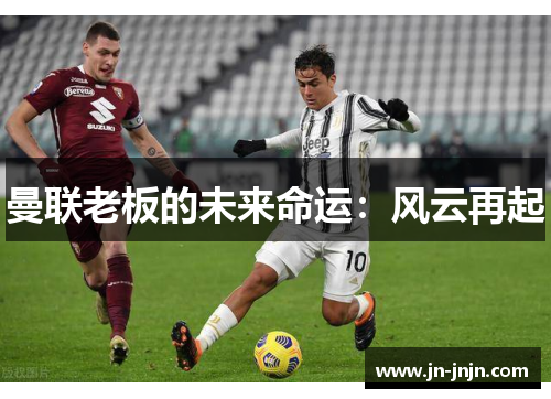 曼联老板的未来命运：风云再起