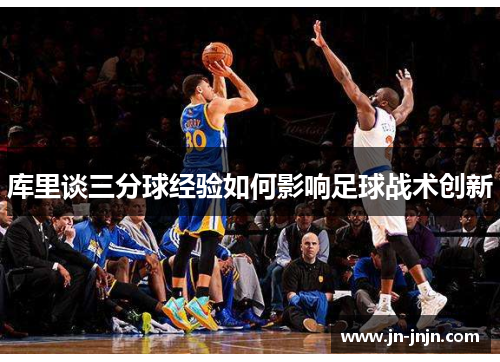库里谈三分球经验如何影响足球战术创新