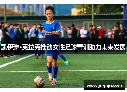 凯伊琳·克拉克推动女性足球青训助力未来发展