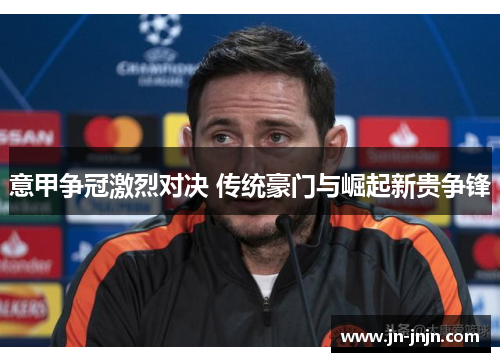 意甲争冠激烈对决 传统豪门与崛起新贵争锋