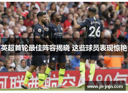 英超首轮最佳阵容揭晓 这些球员表现惊艳