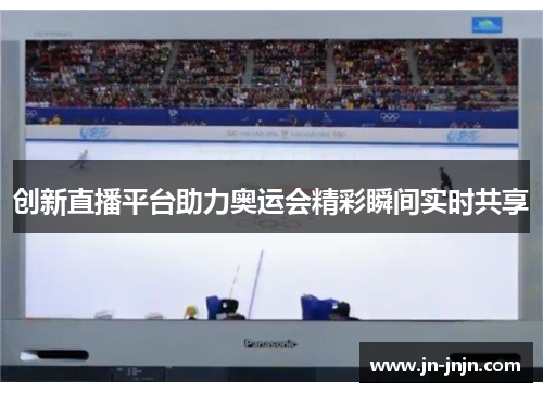 创新直播平台助力奥运会精彩瞬间实时共享