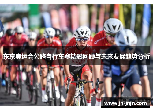东京奥运会公路自行车赛精彩回顾与未来发展趋势分析