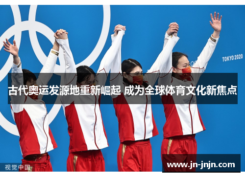 古代奥运发源地重新崛起 成为全球体育文化新焦点