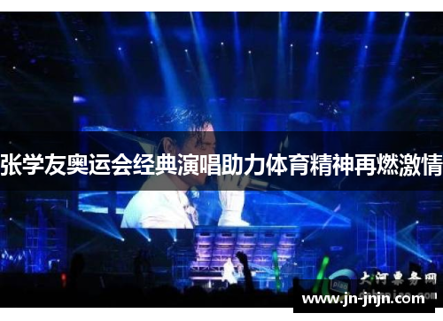 张学友奥运会经典演唱助力体育精神再燃激情