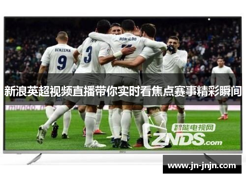 新浪英超视频直播带你实时看焦点赛事精彩瞬间