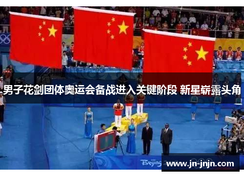 男子花剑团体奥运会备战进入关键阶段 新星崭露头角