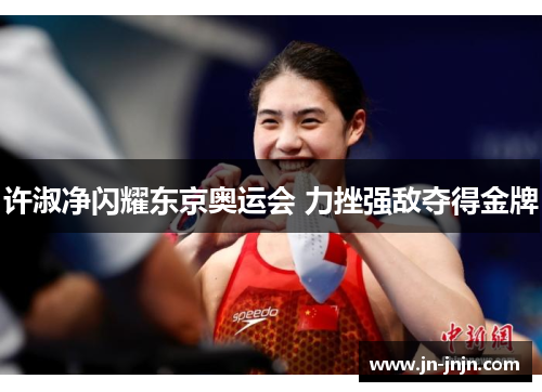 许淑净闪耀东京奥运会 力挫强敌夺得金牌