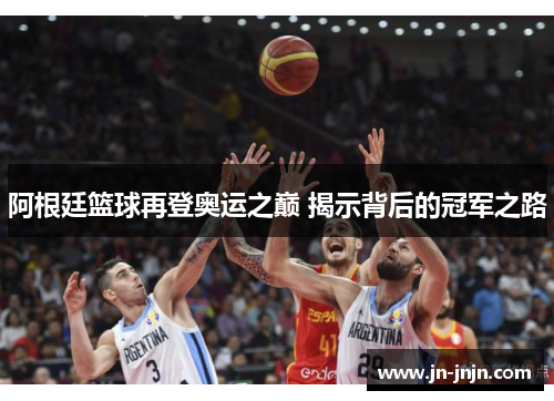 阿根廷篮球再登奥运之巅 揭示背后的冠军之路