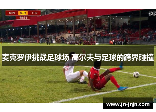 麦克罗伊挑战足球场 高尔夫与足球的跨界碰撞